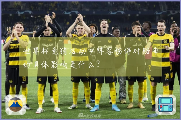 世界杯竞猜活动中阵容伤停对赔率的具体影响是什么？
