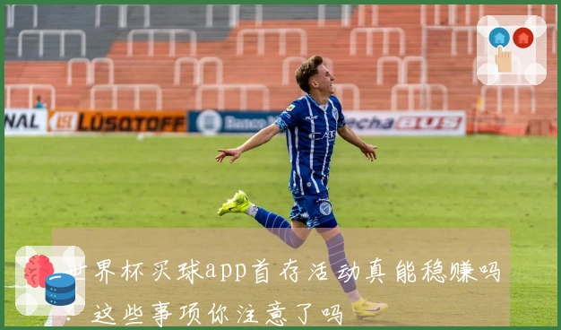 世界杯买球app首存活动真能稳赚吗？这些事项你注意了吗