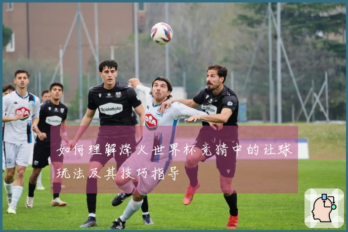 如何理解烽火世界杯竞猜中的让球玩法及其技巧指导